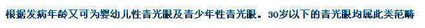 根據(jù)發(fā)病年齡又可為嬰幼兒性青光眼及青少年性青光眼。30歲以下的青光眼均屬此類范疇。