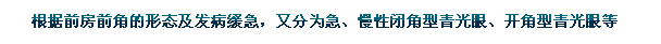 根據(jù)前房前角的形態(tài)及發(fā)病緩急，又分為急、慢性閉角型青光眼、開角型青光眼等。